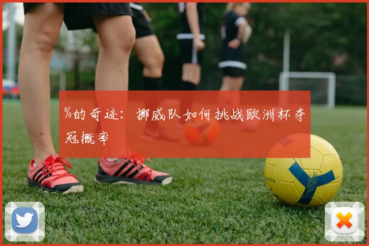 %的奇迹：挪威队如何挑战欧洲杯夺冠概率