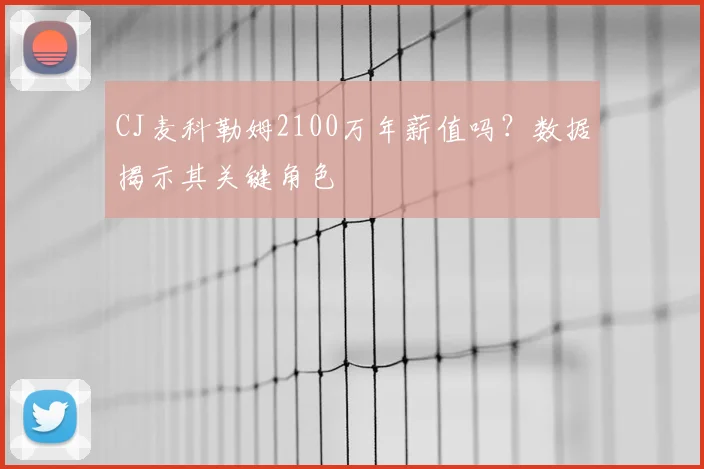 CJ麦科勒姆2100万年薪值吗？数据揭示其关键角色