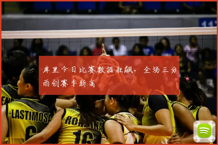 库里今日比赛数据狂飙，全场三分雨创赛季新高