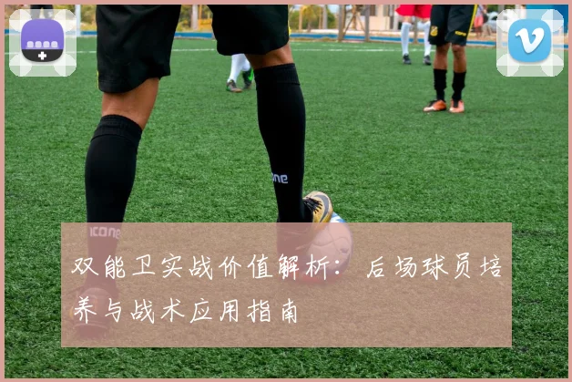 双能卫实战价值解析：后场球员培养与战术应用指南