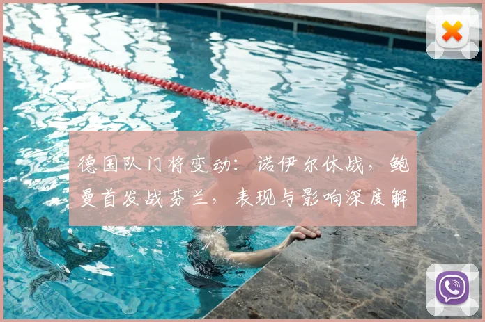 德国队门将变动：诺伊尔休战，鲍曼首发战芬兰，表现与影响深度解析