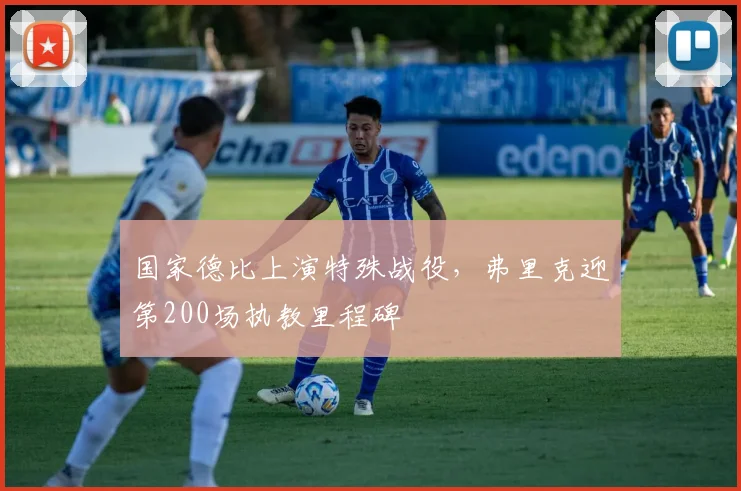 国家德比上演特殊战役，弗里克迎第200场执教里程碑