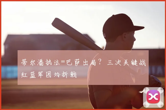 蒂尔潘执法=巴萨出局？三次关键战红蓝军团均折戟
